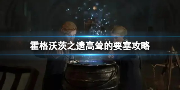 《霍格沃茨之遗》怎么解锁坐骑？高耸的要塞攻略