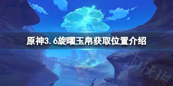 《原神》3.6旋曜玉帛怎么获取？旋曜玉帛获取位置介绍