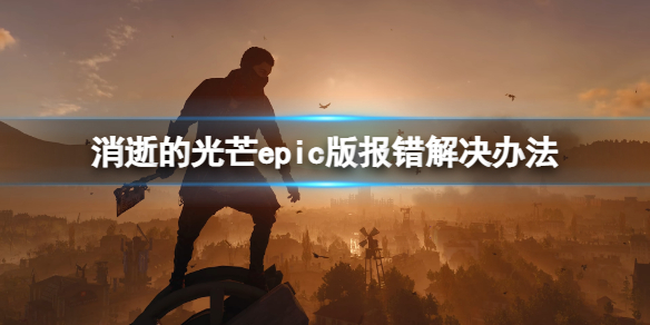 《消逝的光芒》epic版报错怎么办？epic版报错解决办法