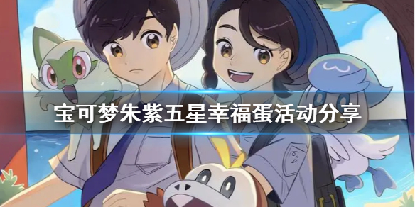 《宝可梦朱紫》五星幸福蛋活动分享   活动什么时候开始？