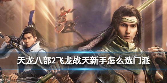 天龙八部2飞龙战天新手怎么选门派