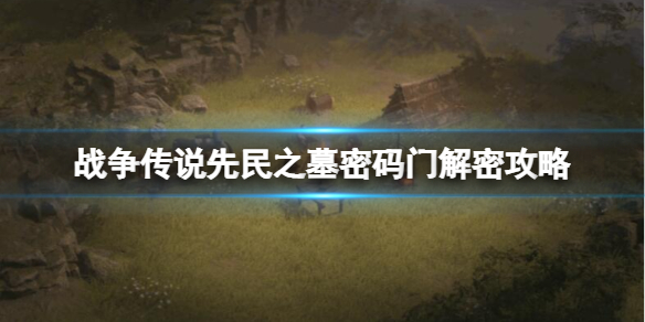 《战争传说》古墓石门怎么打开？先民之墓密码门解密攻略