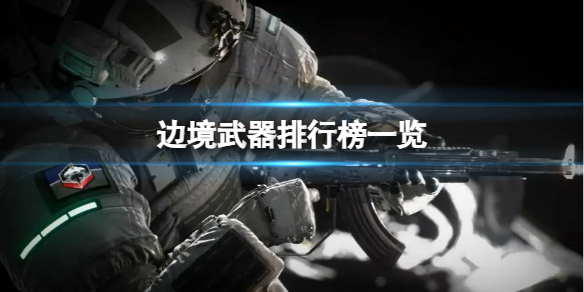 《边境》什么武器最强？武器排行榜一览