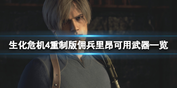 《生化危机4重制版》佣兵模式里昂有什么武器？佣兵里昂可用武器一览