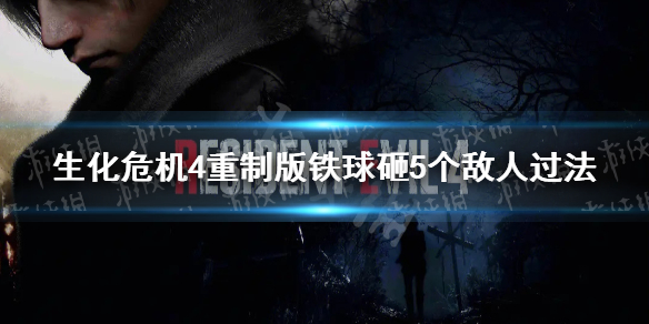 《生化危机4重制版》铁球砸5个敌人怎么做？ 铁球砸5个敌人过法