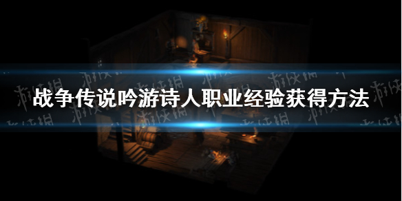 《战争传说》吟游诗人经验怎么获得？ 吟游诗人职业经验获得方法