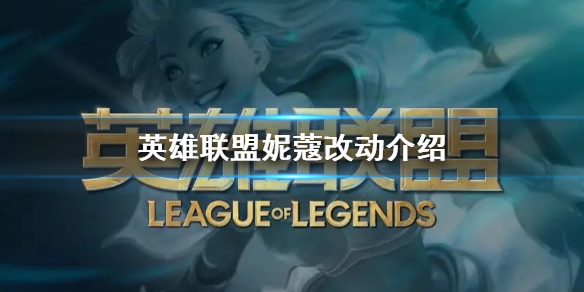 《英雄联盟》妮蔻改动介绍  妮蔻有哪些改动？