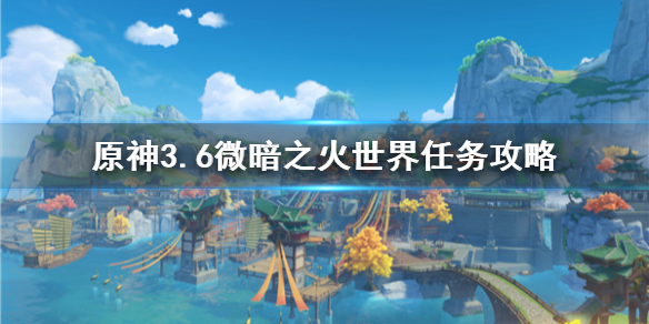 《原神》3.6微暗之火世界任务攻略  任务怎么完成？