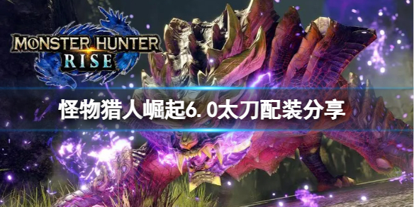 《怪物猎人崛起》6.0太刀怎么配装？6.0太刀配装分享