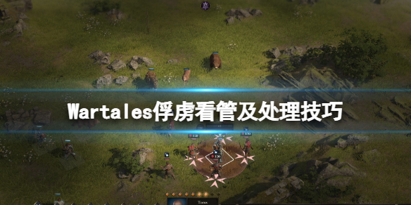 《战争传说》俘虏怎么处理？俘虏看管及处理技巧