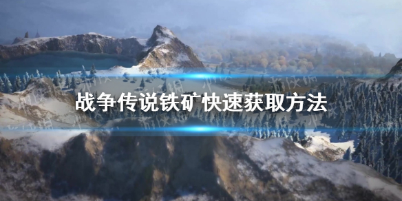 《战争传说》铁矿快速获取方法 铁矿怎么快速获得？