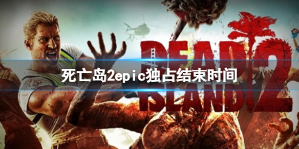 《死亡岛2》什么时候上线STEAM？epic独占结束时间