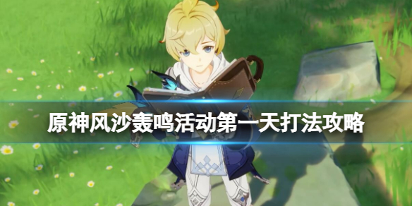 《原神》风沙轰鸣第一天怎么过？风沙轰鸣活动第一天打法攻略