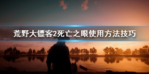 《荒野大镖客2》死亡之眼使用方法技巧 死亡之眼怎么使用？