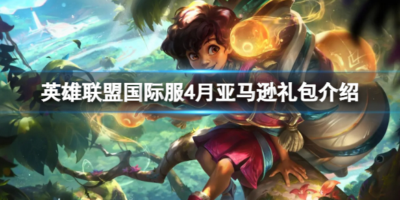 《英雄联盟》国际服4月亚马逊礼包有什么？国际服4月亚马逊礼包介绍