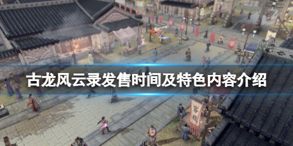 《古龙风云录》steam什么时候出？发售时间及特色内容介绍
