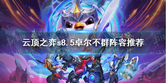 《云顶之弈》s8.5卓尔不群阵容推荐 s8.5卓尔不群怎么玩？