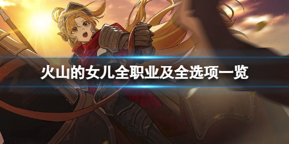 《火山的女儿》全职业有哪些选项？全职业及全选项一览