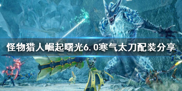 《怪物猎人崛起》曙光6.0寒气太刀配装分享  寒气太刀怎么玩？