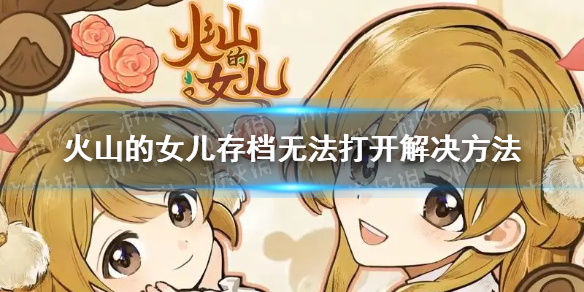 《火山的女儿》存档打不开怎么办？ 存档无法打开解决方法