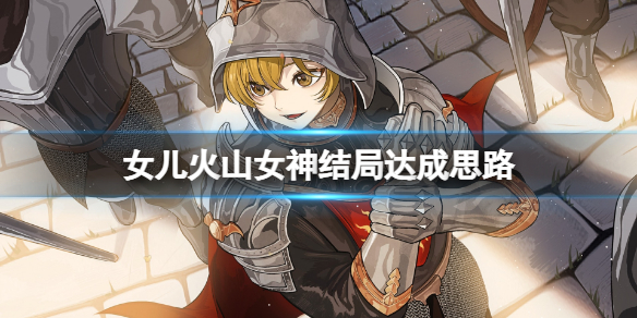 《火山的女儿》火山女神结局怎么达成？火山女神结局达成思路