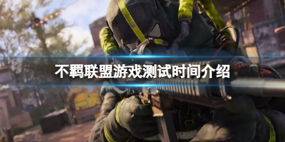 《不羁联盟》测试什么时候结束？游戏测试时间介绍