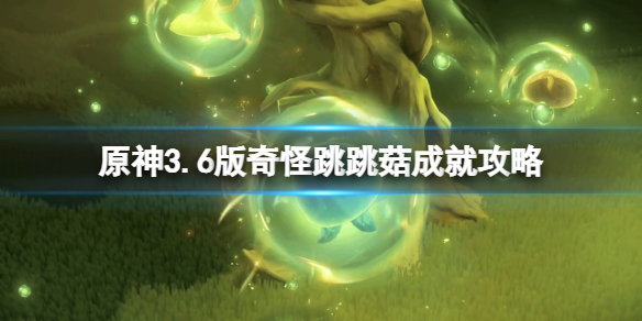 《原神》3.6版奇怪跳跳菇成就攻略 3.6版奇怪跳跳菇怎么达成？
