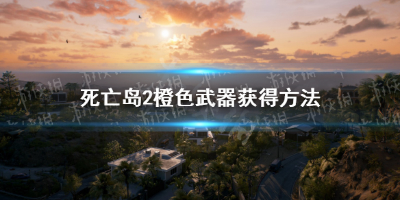 《死亡岛2》橙色武器怎么获得？ 橙色武器获得方法