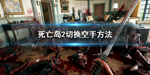 《死亡岛2》怎么切成空手状态？ 切换空手方法