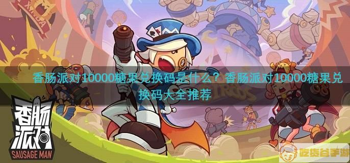 香肠派对10000糖果兑换码是什么？