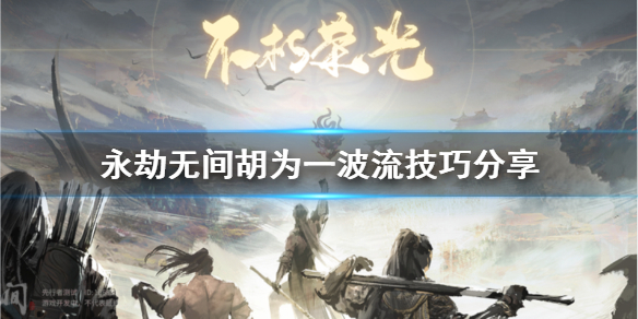 《永劫无间》胡为一波流技巧分享  胡为怎么玩？