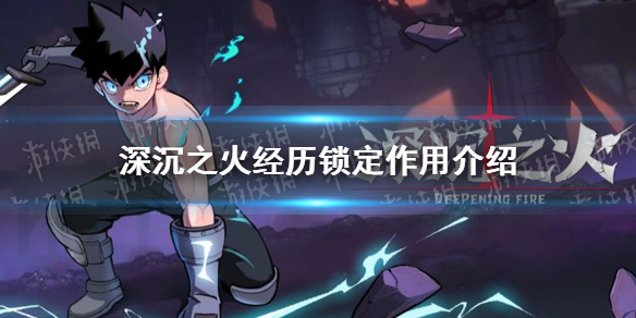 《深沉之火》经历锁定有什么用？ 经历锁定作用介绍