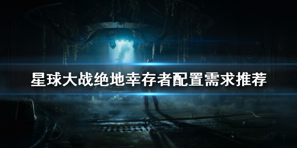 《星球大战绝地幸存者》配置高求高吗？配置需求推荐