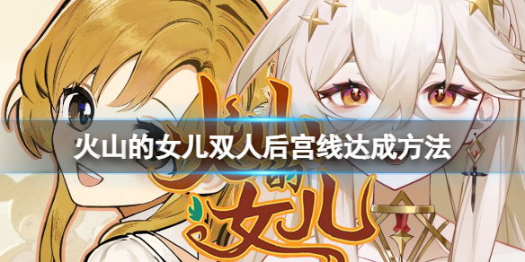 《火山的女儿》如何达成双人后宫线？双人后宫线达成方法