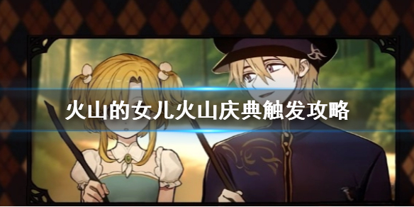 《火山的女儿》火山庆典怎么触发？ 火山庆典触发攻略