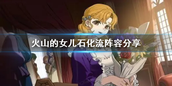 《火山的女儿》石化流阵容分享 火山的女儿石化流怎么用？