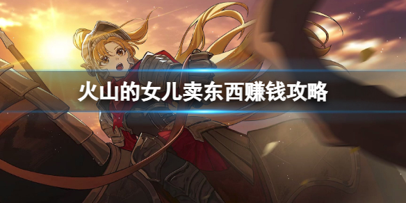 《火山的女儿》怎么快速赚钱？卖东西赚钱攻略