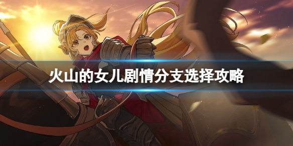 《火山的女儿》剧情选项该怎么选？剧情分支选择攻略