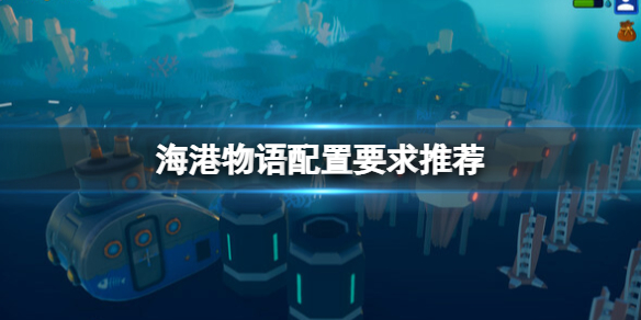 《海港物语》配置要求推荐 配置要求是什么？