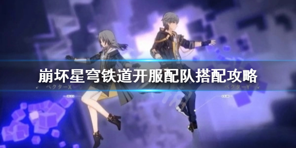 《崩坏星穹铁道》开服配队搭配攻略  新手选哪个队伍好？