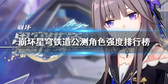 《崩坏星穹铁道》公测角色强度排行榜 2023角色强度排名