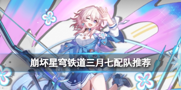 《崩坏星穹铁道》三月七配队推荐三月七怎么搭配角色