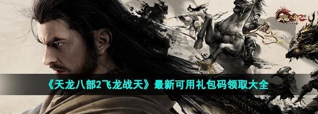 《天龙八部2飞龙战天》最新可用礼包码领取大全