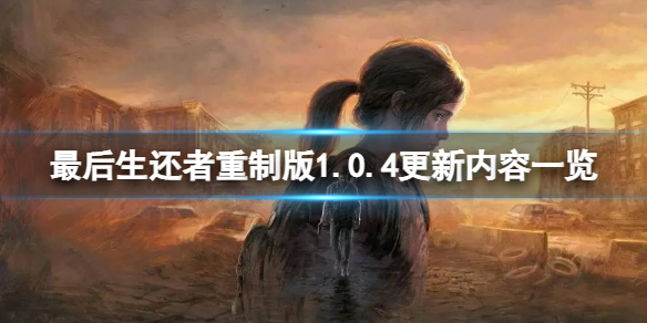 《最后生还者重制版》1.0.4更新内容一览 1.0.4更新了什么？