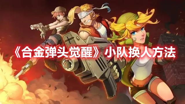 合金弹头觉醒小队换人方法