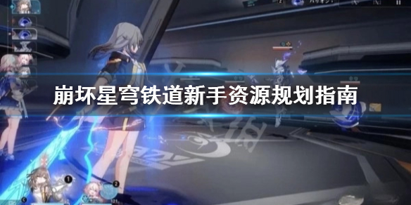 《崩坏星穹铁道》新手资源规划指南  资源怎么有效利用？