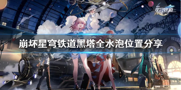 《崩坏星穹铁道》黑塔全水泡位置分享  水泡位置在哪？