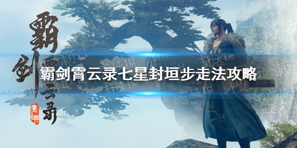 《霸剑霄云录》七星封垣步怎么走？ 七星封垣步走法攻略