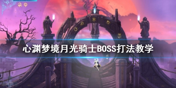 《心渊梦境》月光骑士BOSS打法教学 月光骑士怎么打？