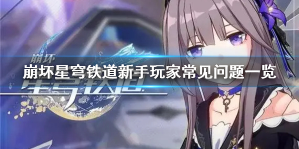 《崩坏星穹铁道》新手玩家常见问题一览  有哪些常见问题？